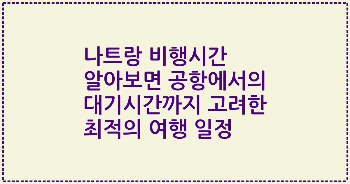 나트랑 비행시간 알아보면 공항에서의 대기시간까지 고려한 최적의 여행 일정