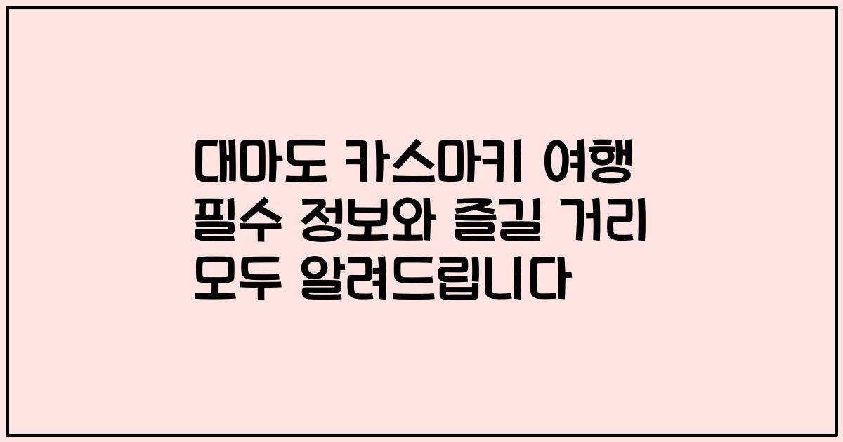 대마도 카스마키 여행 필수 정보와 즐길 거리 모두 알려드립니다
