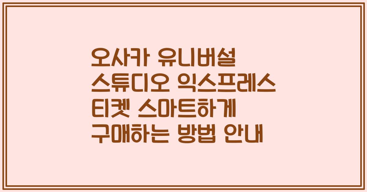 오사카 유니버설 스튜디오 익스프레스 티켓 스마트하게 구매하는 방법 안내