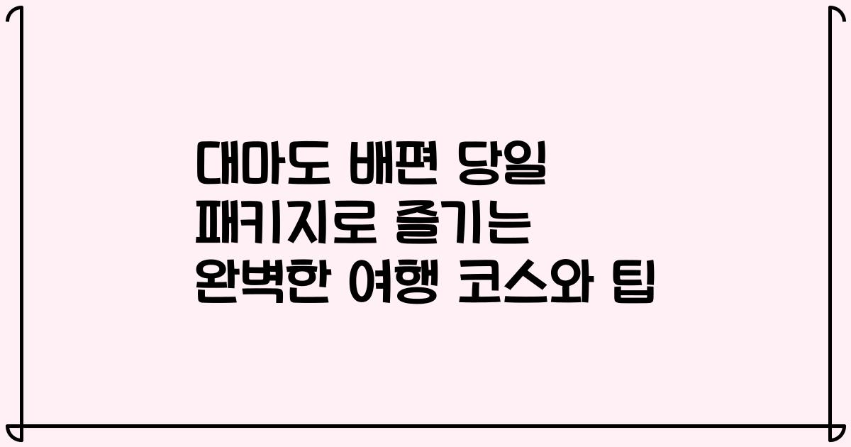 대마도 배편 당일 패키지로 즐기는 완벽한 여행 코스와 팁