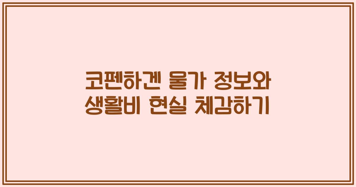 코펜하겐 물가 정보와 생활비 현실 체감하기