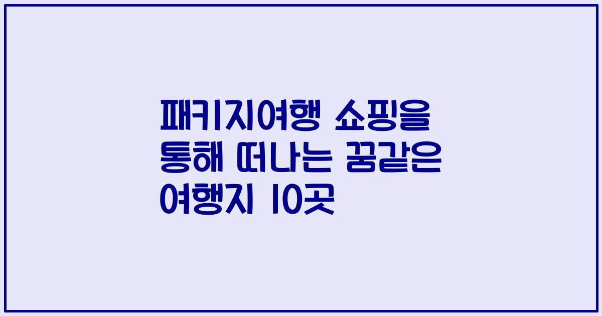 패키지여행 쇼핑을 통해 떠나는 꿈같은 여행지 10곳
