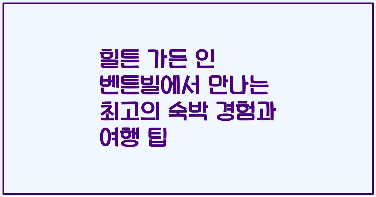 힐튼 가든 인 벤튼빌에서 만나는 최고의 숙박 경험과 여행 팁