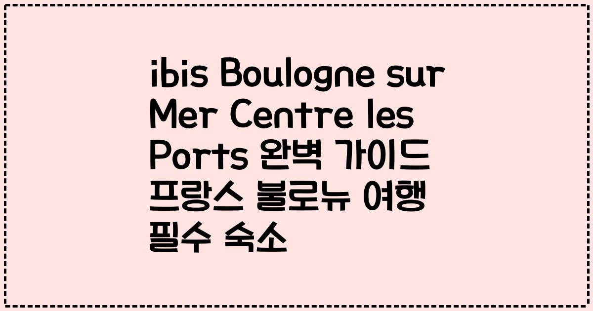 ibis Boulogne sur Mer Centre les Ports 완벽 가이드 프랑스 불로뉴 여행 필수 숙소