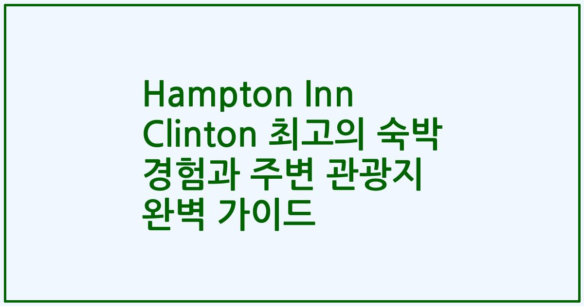 Hampton Inn Clinton 최고의 숙박 경험과 주변 관광지 완벽 가이드