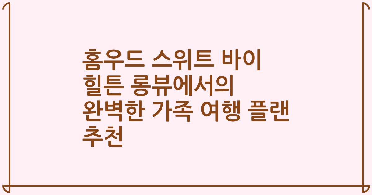 홈우드 스위트 바이 힐튼 롱뷰에서의 완벽한 가족 여행 플랜 추천