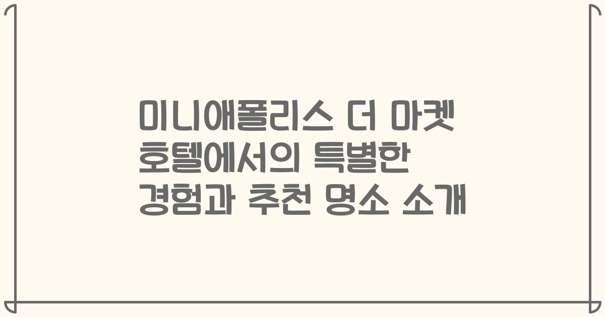 미니애폴리스 더 마켓 호텔에서의 특별한 경험과 추천 명소 소개