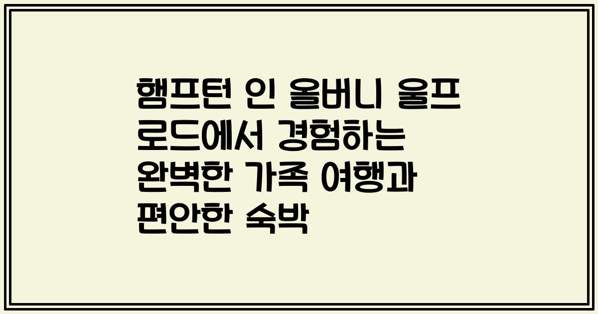 햄프턴 인 올버니 울프 로드에서 경험하는 완벽한 가족 여행과 편안한 숙박