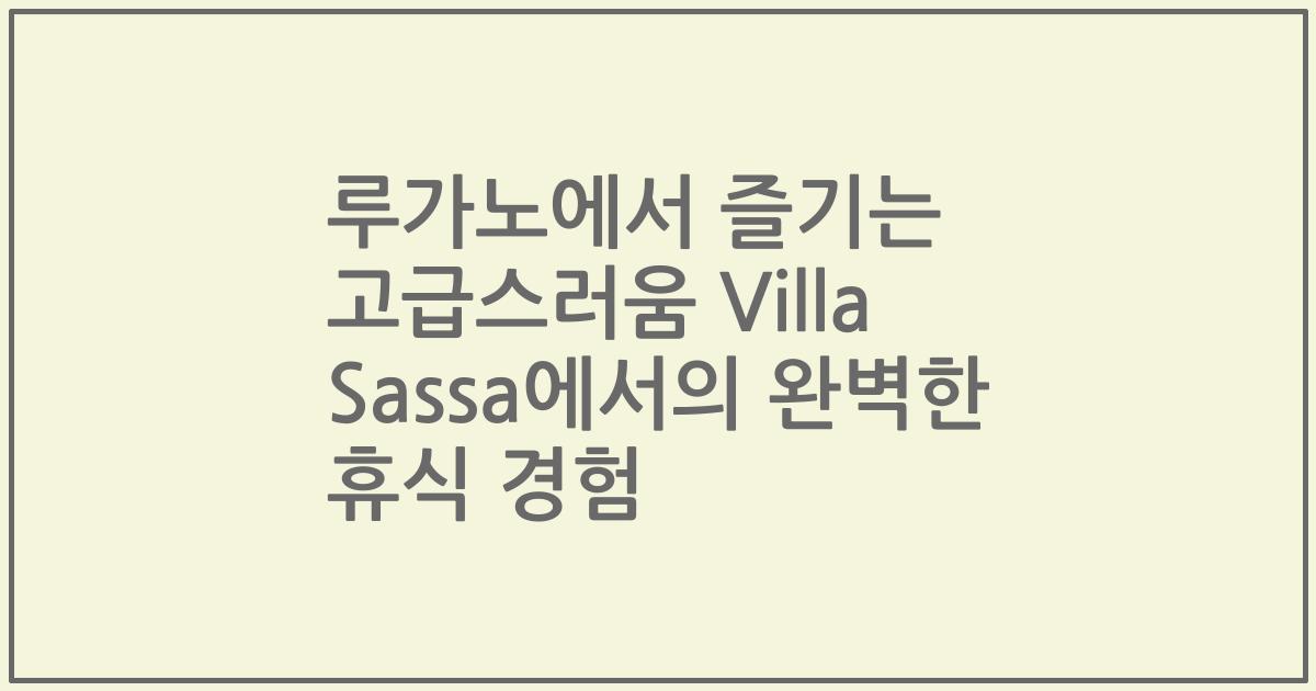 루가노에서 즐기는 고급스러움 Villa Sassa에서의 완벽한 휴식 경험