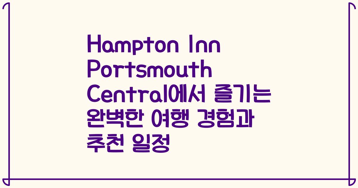 Hampton Inn Portsmouth Central에서 즐기는 완벽한 여행 경험과 추천 일정