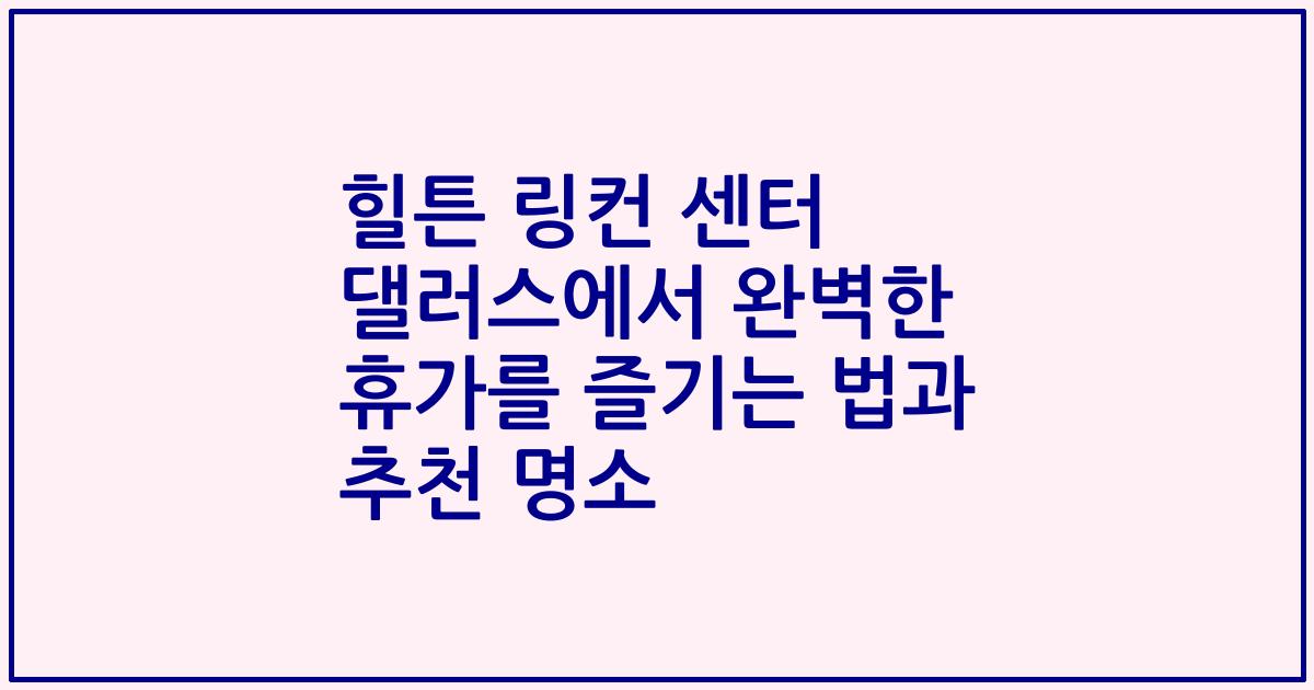 힐튼 링컨 센터 댈러스에서 완벽한 휴가를 즐기는 법과 추천 명소