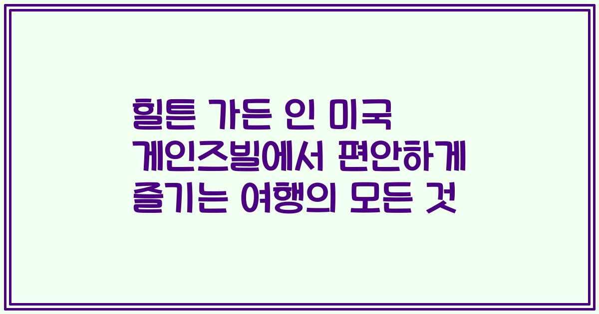 힐튼 가든 인 미국 게인즈빌에서 편안하게 즐기는 여행의 모든 것