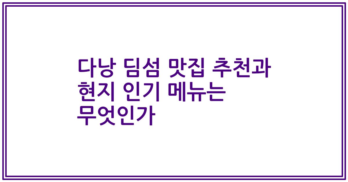 다낭 딤섬 맛집 추천과 현지 인기 메뉴는 무엇인가