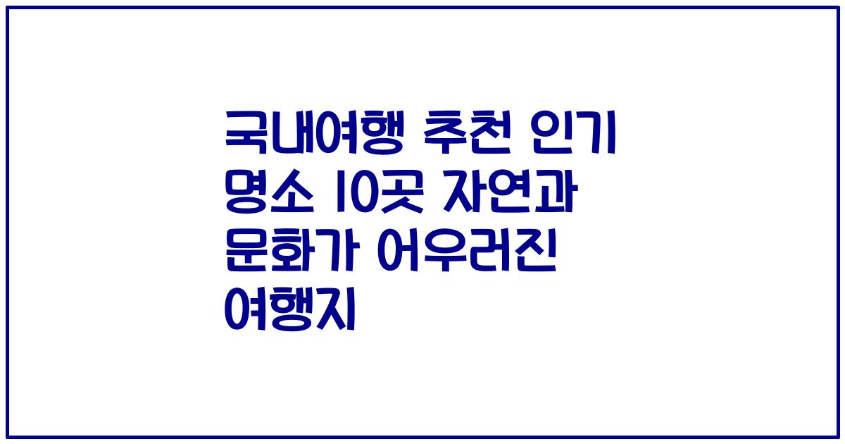 국내여행 추천 인기 명소 10곳 자연과 문화가 어우러진 여행지