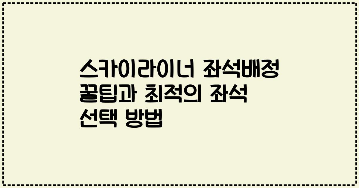 스카이라이너 좌석배정 꿀팁과 최적의 좌석 선택 방법