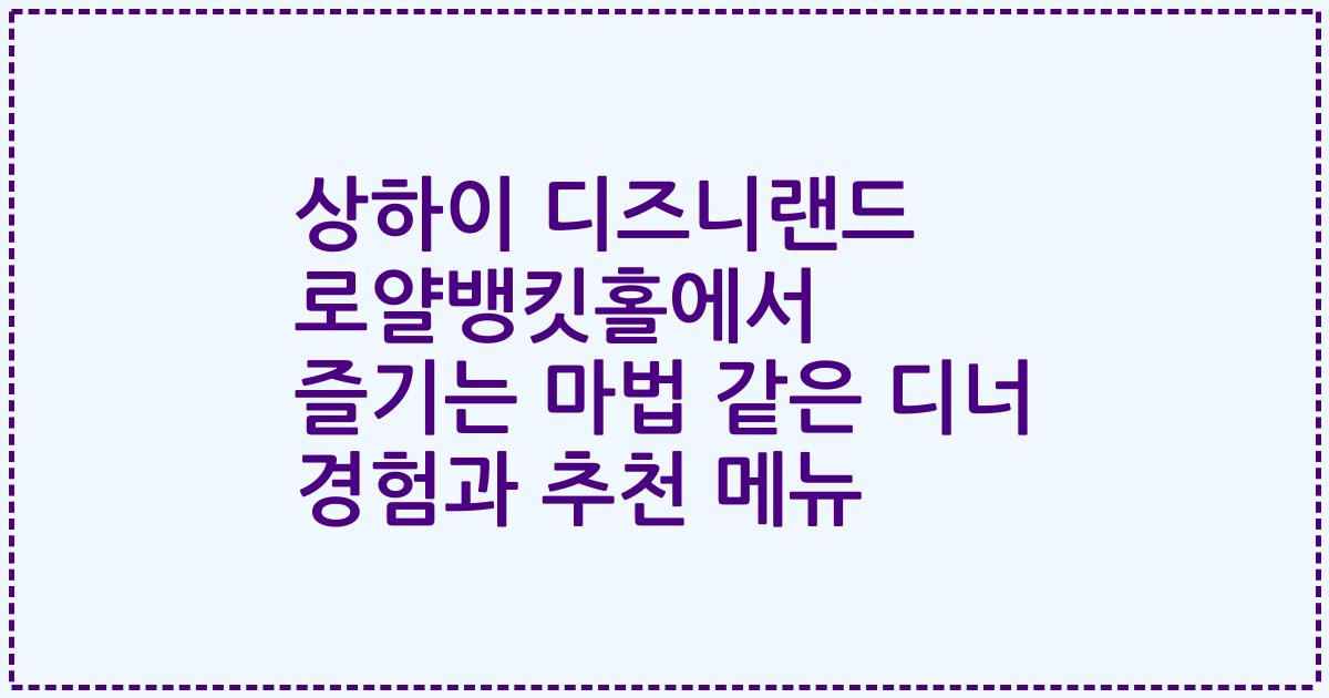 상하이 디즈니랜드 로얄뱅킷홀에서 즐기는 마법 같은 디너 경험과 추천 메뉴