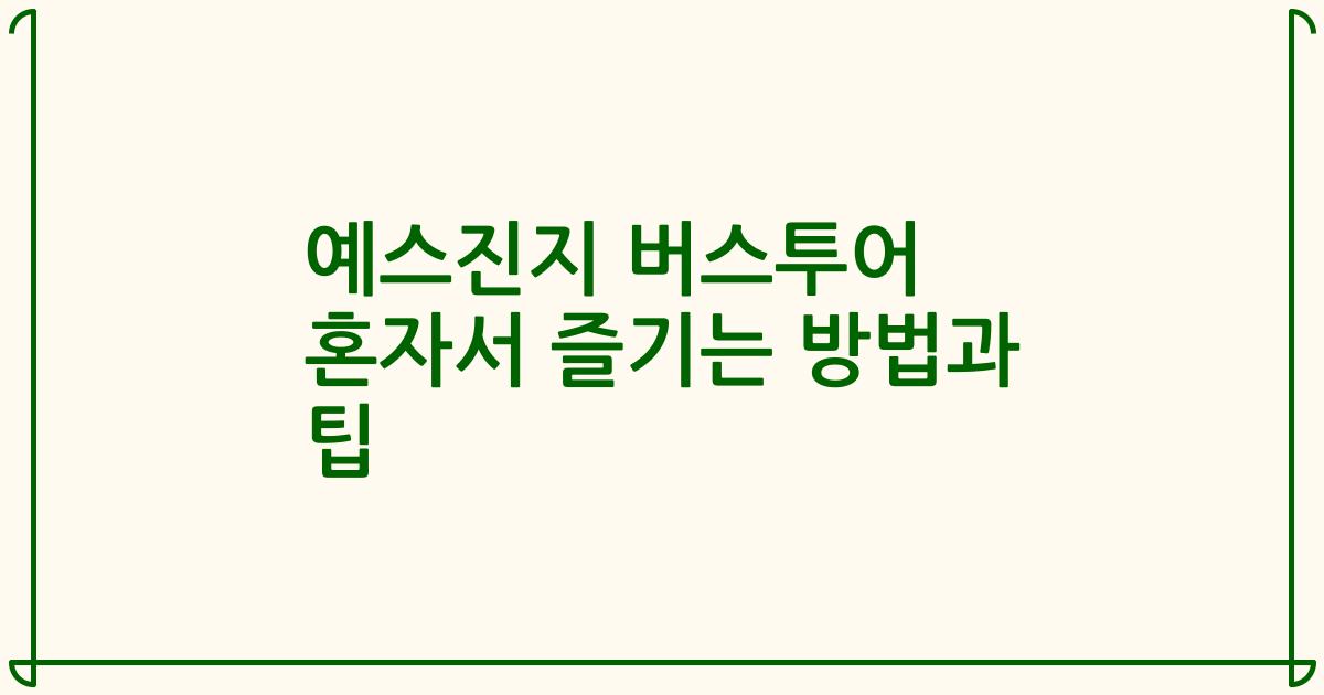 예스진지 버스투어 혼자서 즐기는 방법과 팁