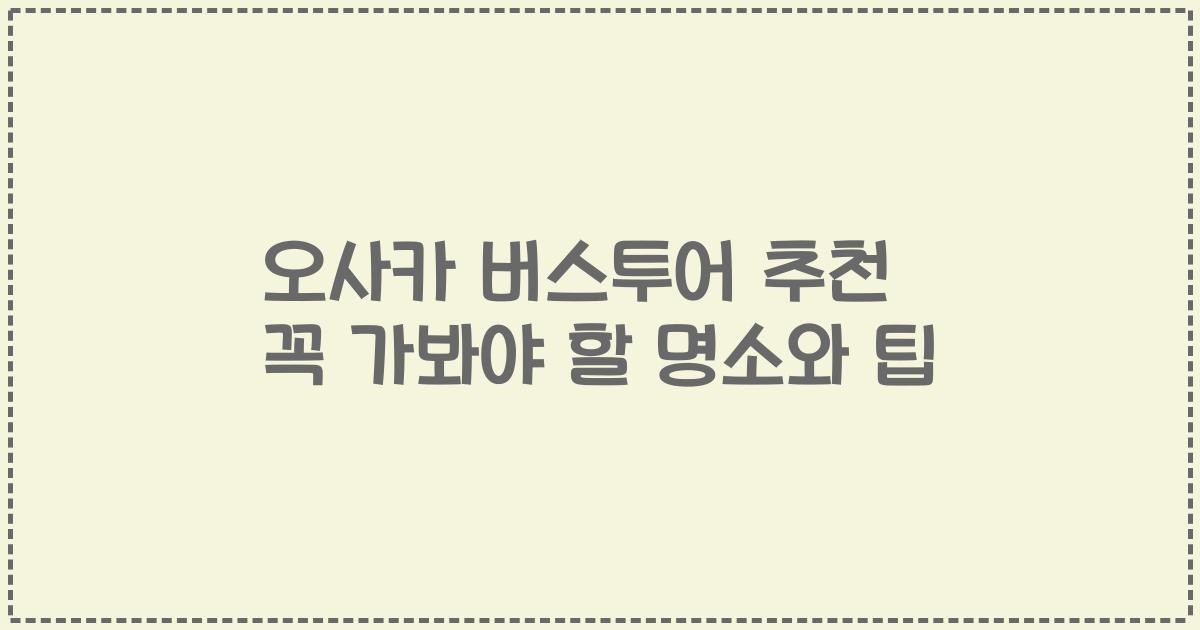 오사카 버스투어 추천 꼭 가봐야 할 명소와 팁