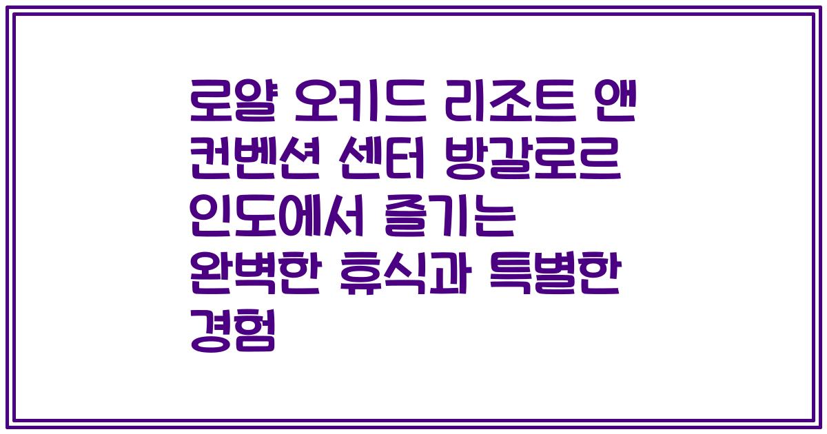 로얄 오키드 리조트 앤 컨벤션 센터 방갈로르 인도에서 즐기는 완벽한 휴식과 특별한 경험
