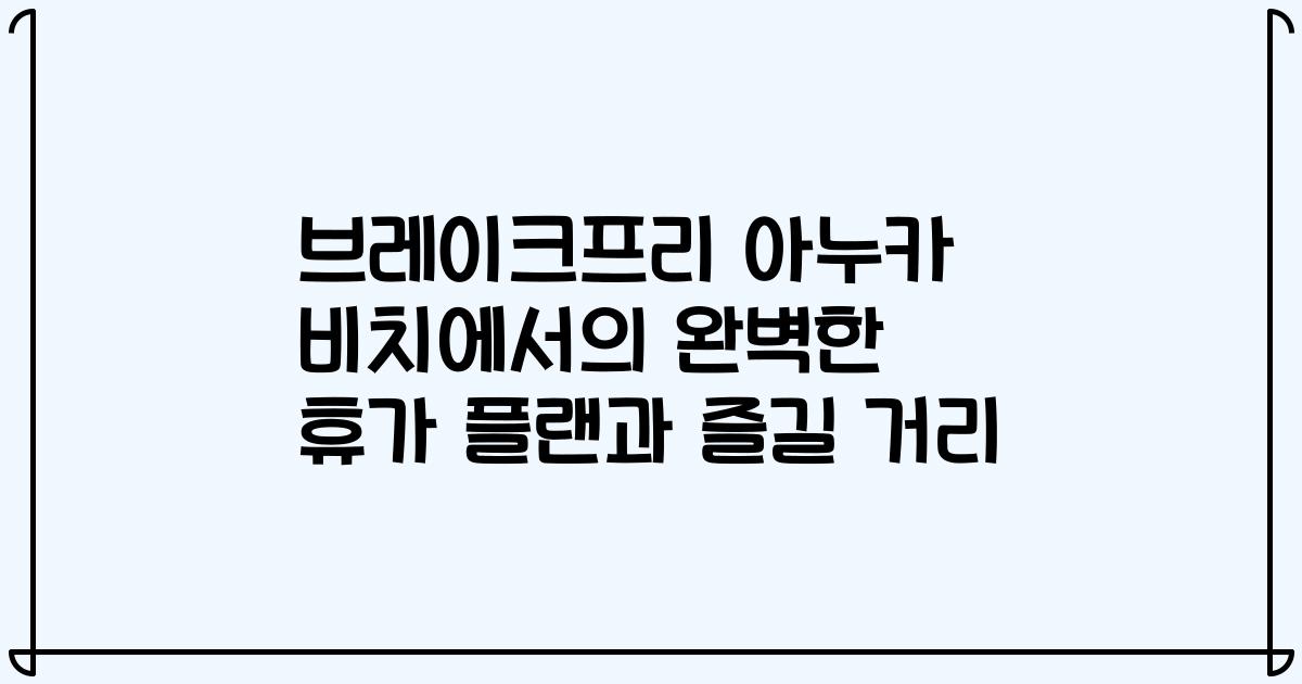 브레이크프리 아누카 비치에서의 완벽한 휴가 플랜과 즐길 거리