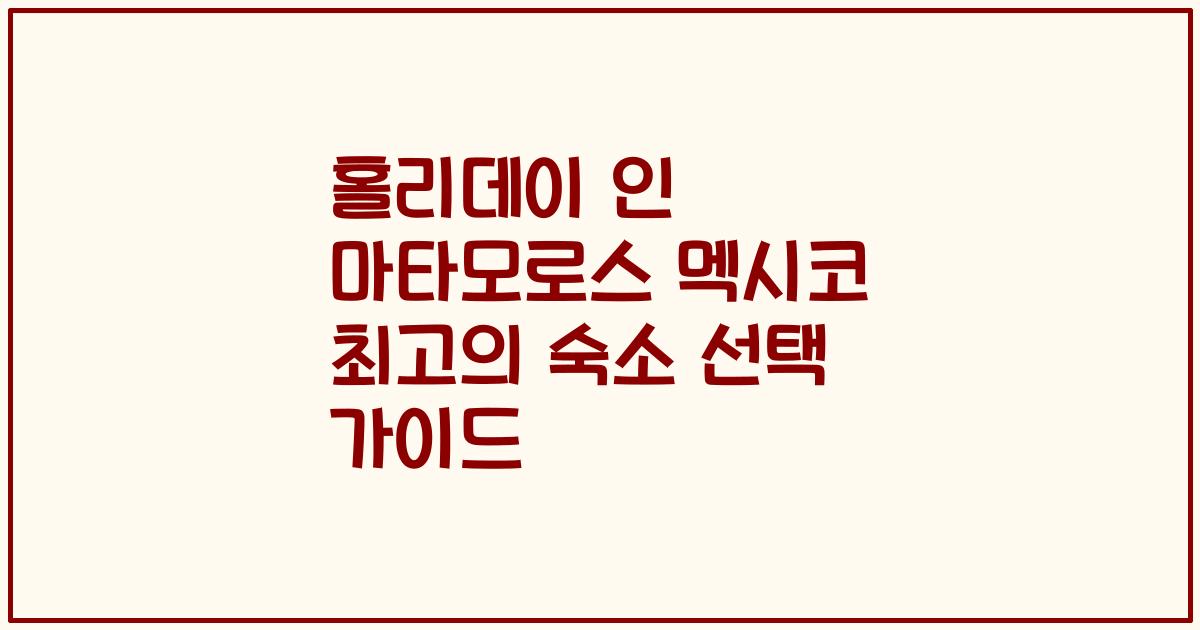 홀리데이 인 마타모로스 멕시코 최고의 숙소 선택 가이드