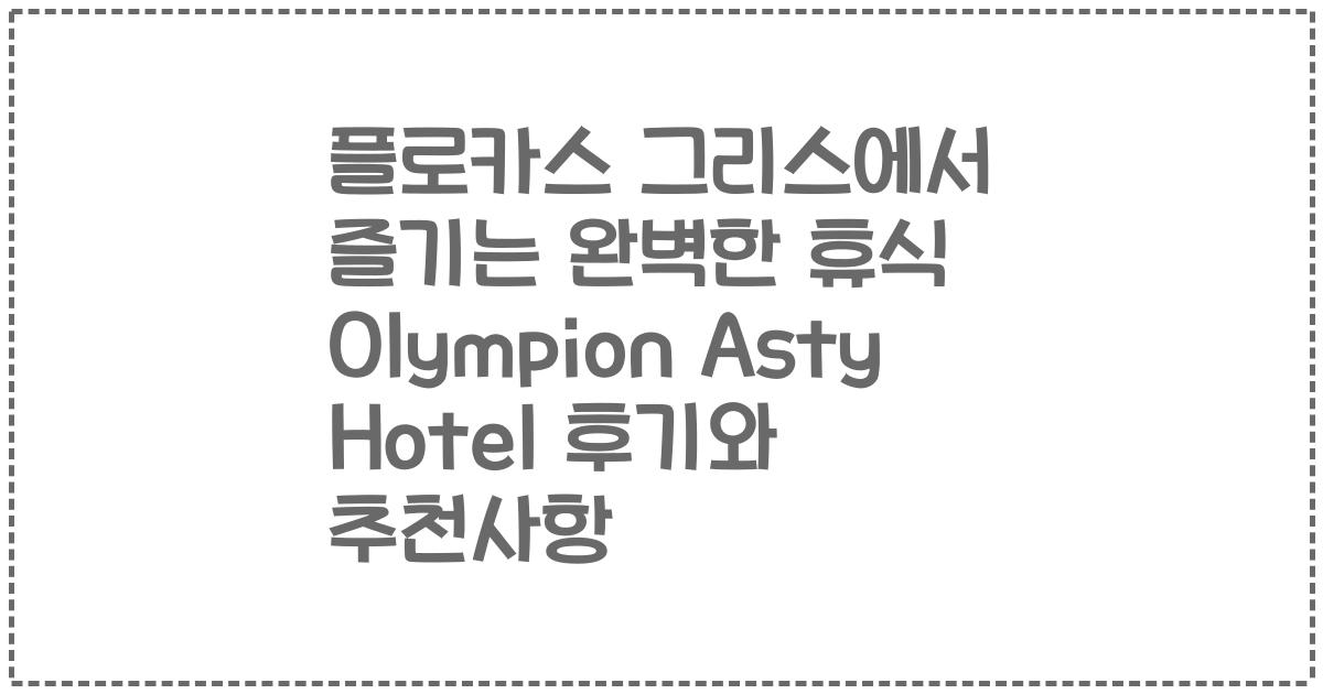 플로카스 그리스에서 즐기는 완벽한 휴식 Olympion Asty Hotel 후기와 추천사항