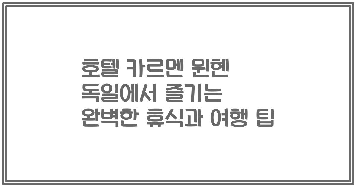 호텔 카르멘 뮌헨 독일에서 즐기는 완벽한 휴식과 여행 팁
