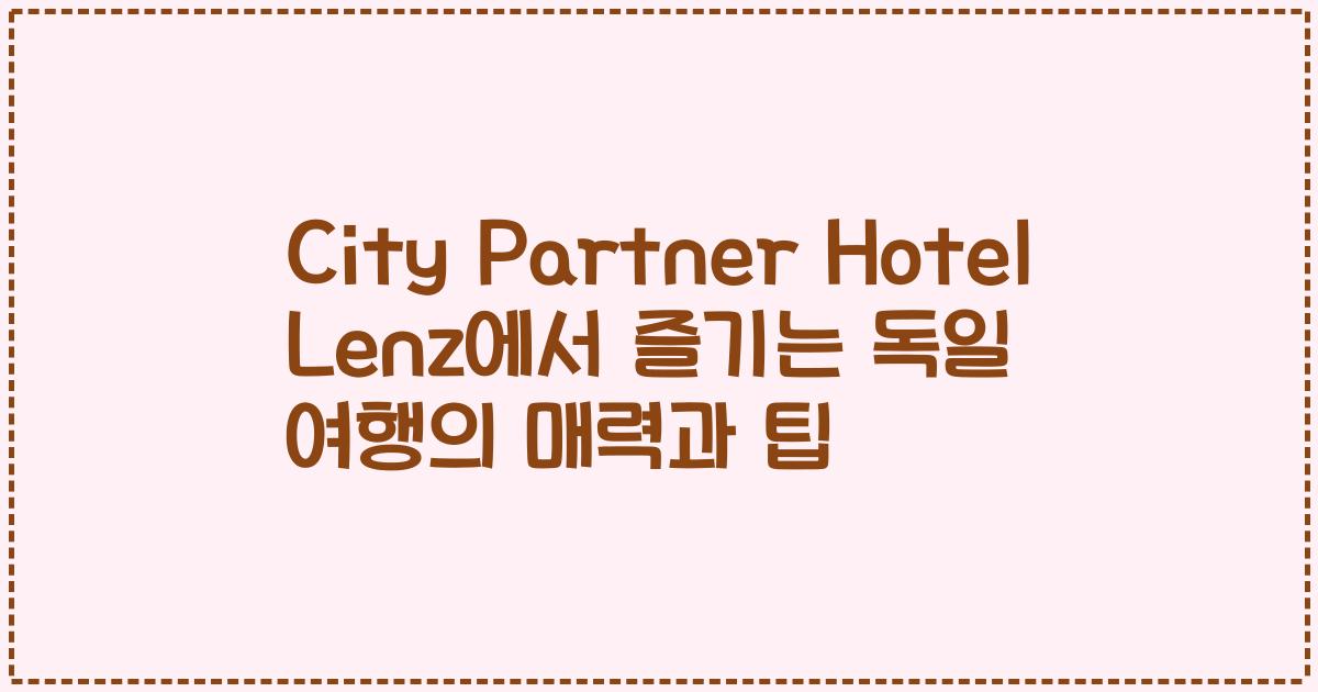 City Partner Hotel Lenz에서 즐기는 독일 여행의 매력과 팁