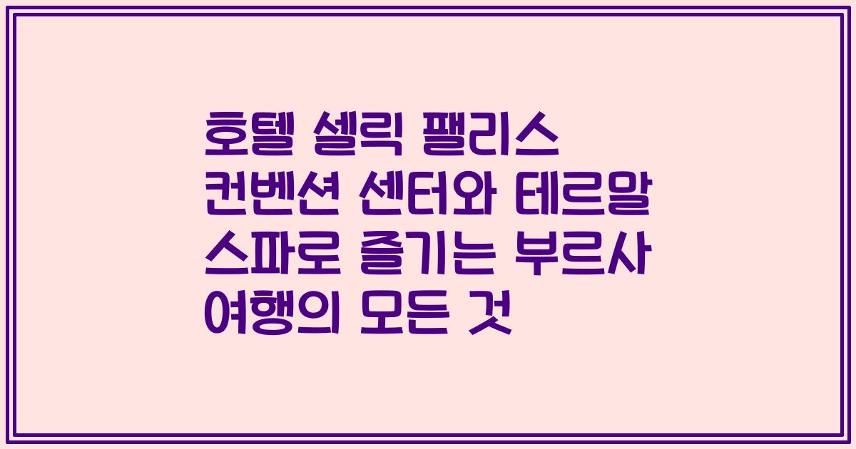 호텔 셀릭 팰리스 컨벤션 센터와 테르말 스파로 즐기는 부르사 여행의 모든 것