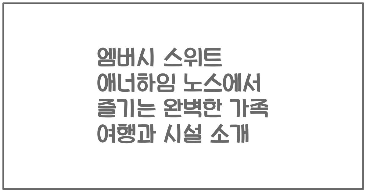 엠버시 스위트 애너하임 노스에서 즐기는 완벽한 가족 여행과 시설 소개