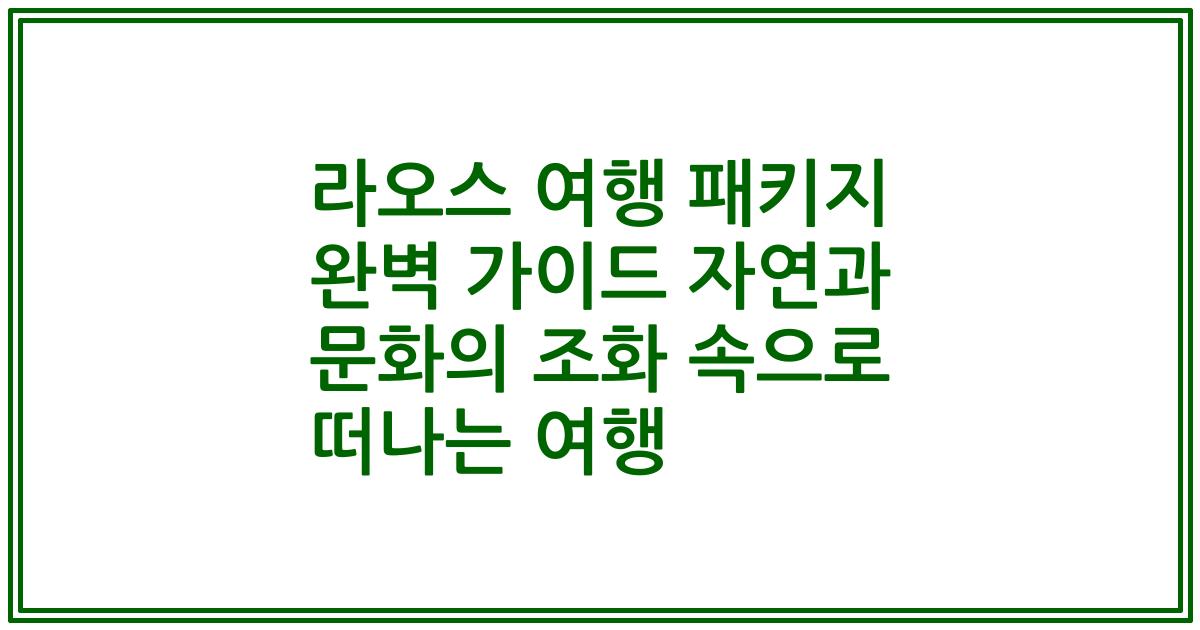 라오스 여행 패키지 완벽 가이드 자연과 문화의 조화 속으로 떠나는 여행