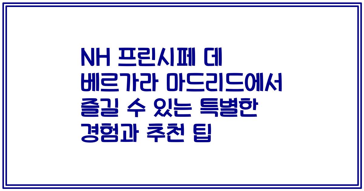NH 프린시페 데 베르가라 마드리드에서 즐길 수 있는 특별한 경험과 추천 팁