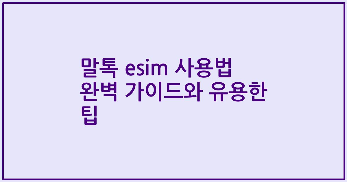 말톡 esim 사용법 완벽 가이드와 유용한 팁
