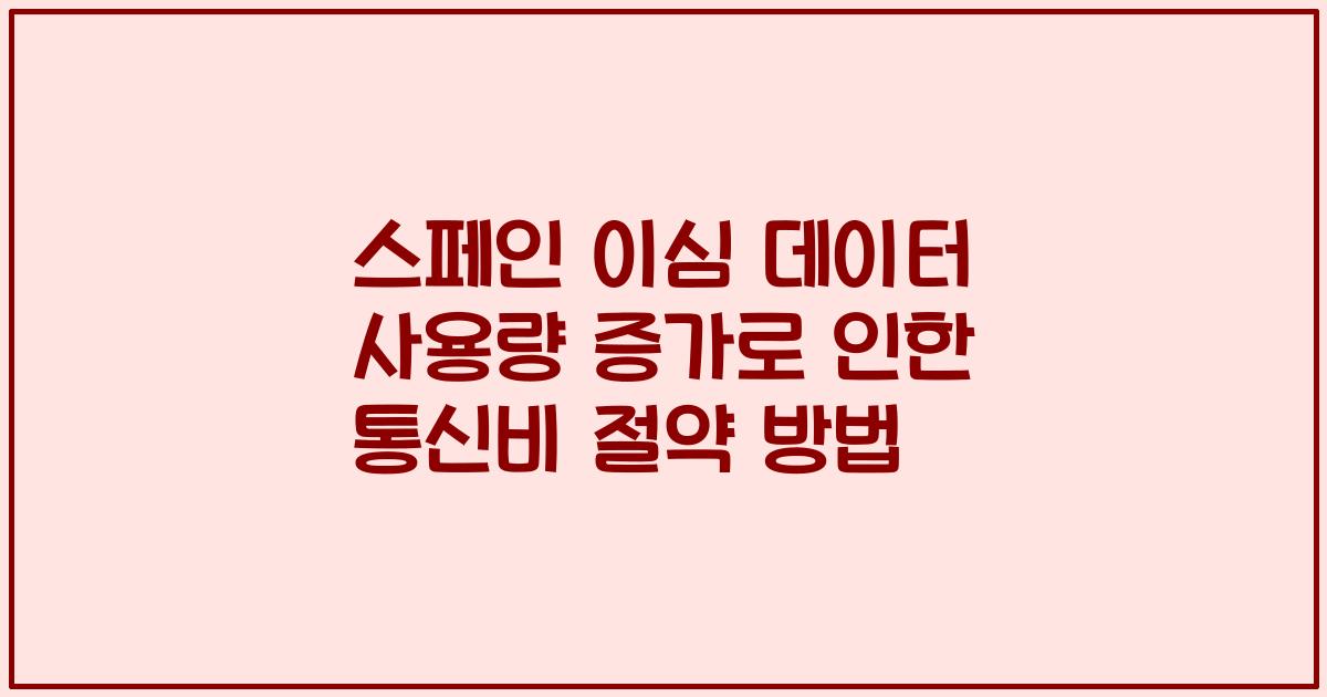스페인 이심 데이터 사용량 증가로 인한 통신비 절약 방법