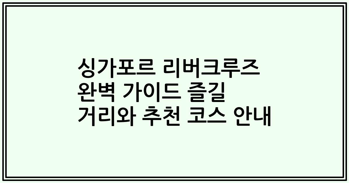 싱가포르 리버크루즈 완벽 가이드 즐길 거리와 추천 코스 안내
