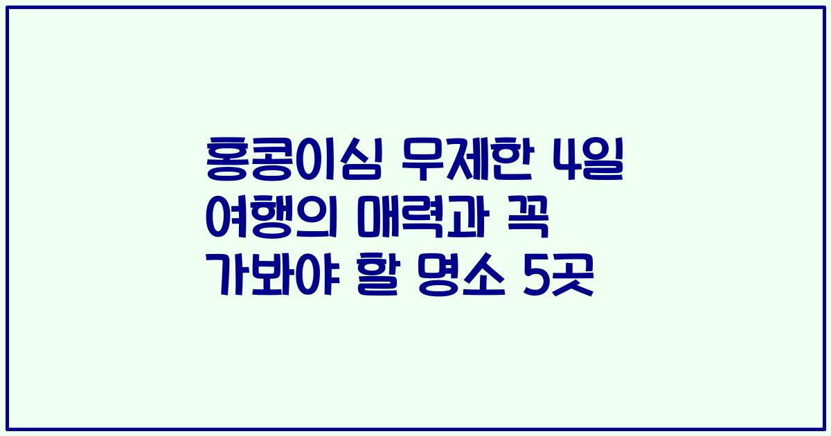 홍콩이심 무제한 4일 여행의 매력과 꼭 가봐야 할 명소 5곳