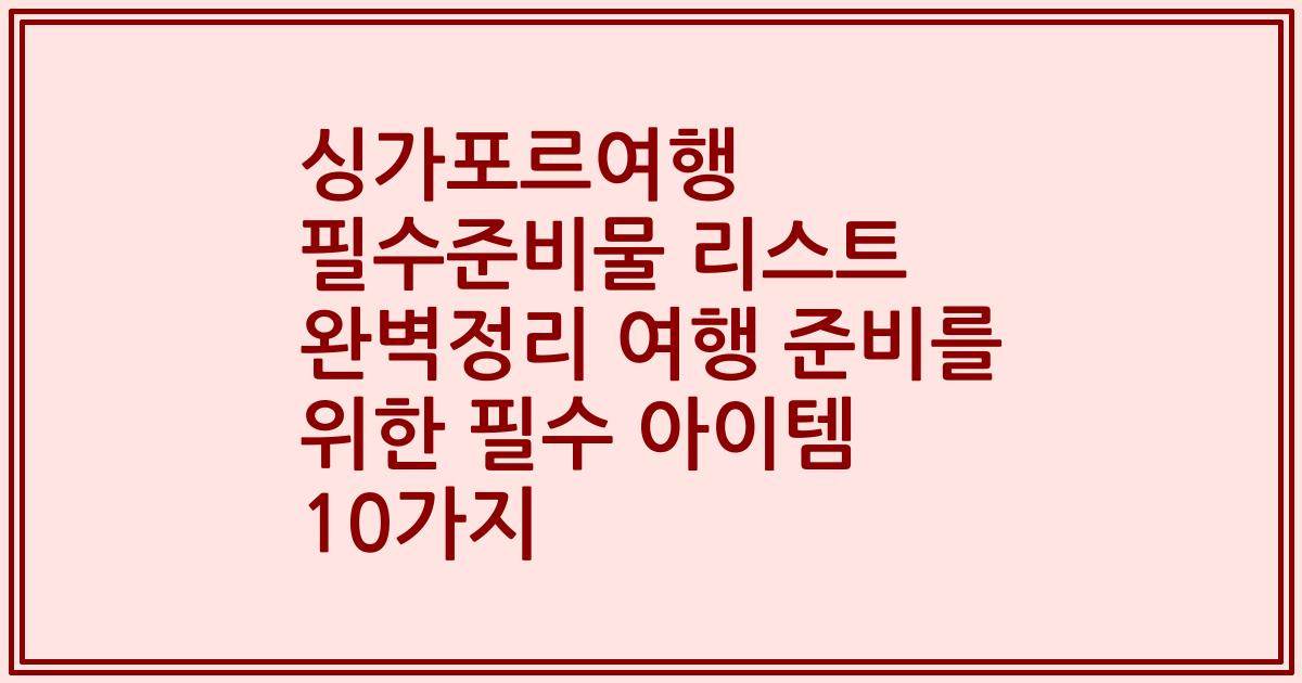 싱가포르여행 필수준비물 리스트 완벽정리 여행 준비를 위한 필수 아이템 10가지