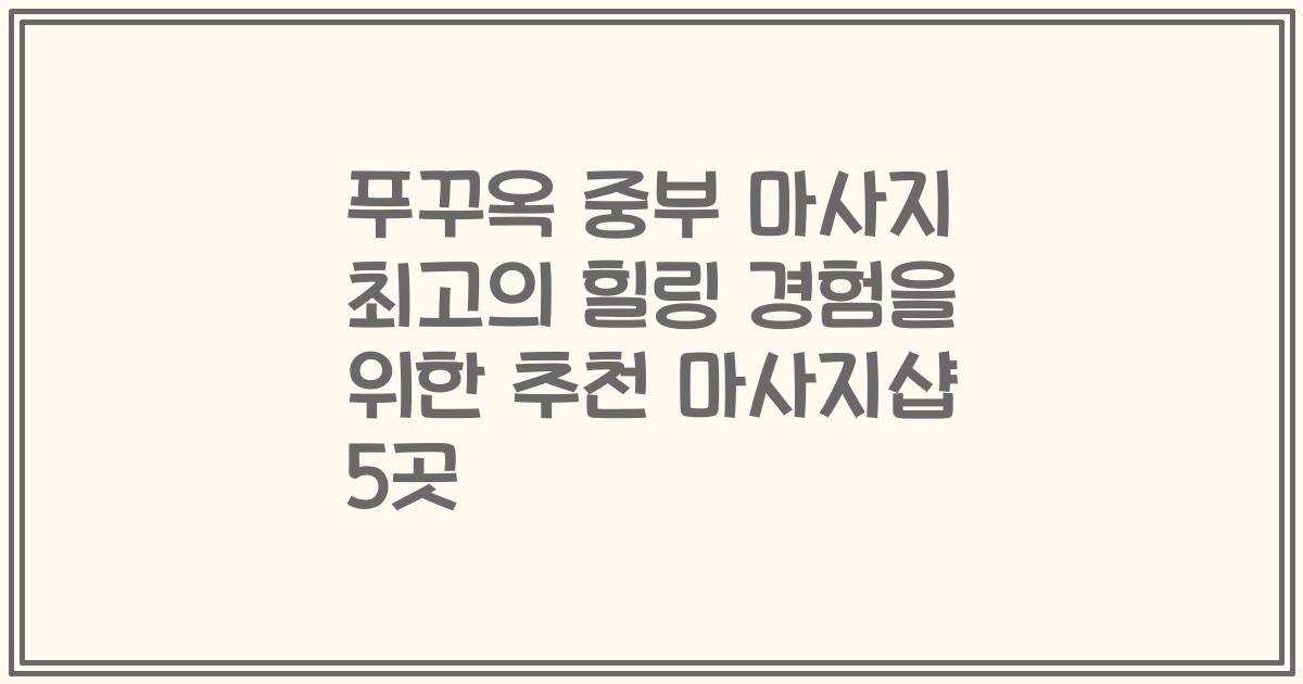 푸꾸옥 중부 마사지 최고의 힐링 경험을 위한 추천 마사지샵 5곳