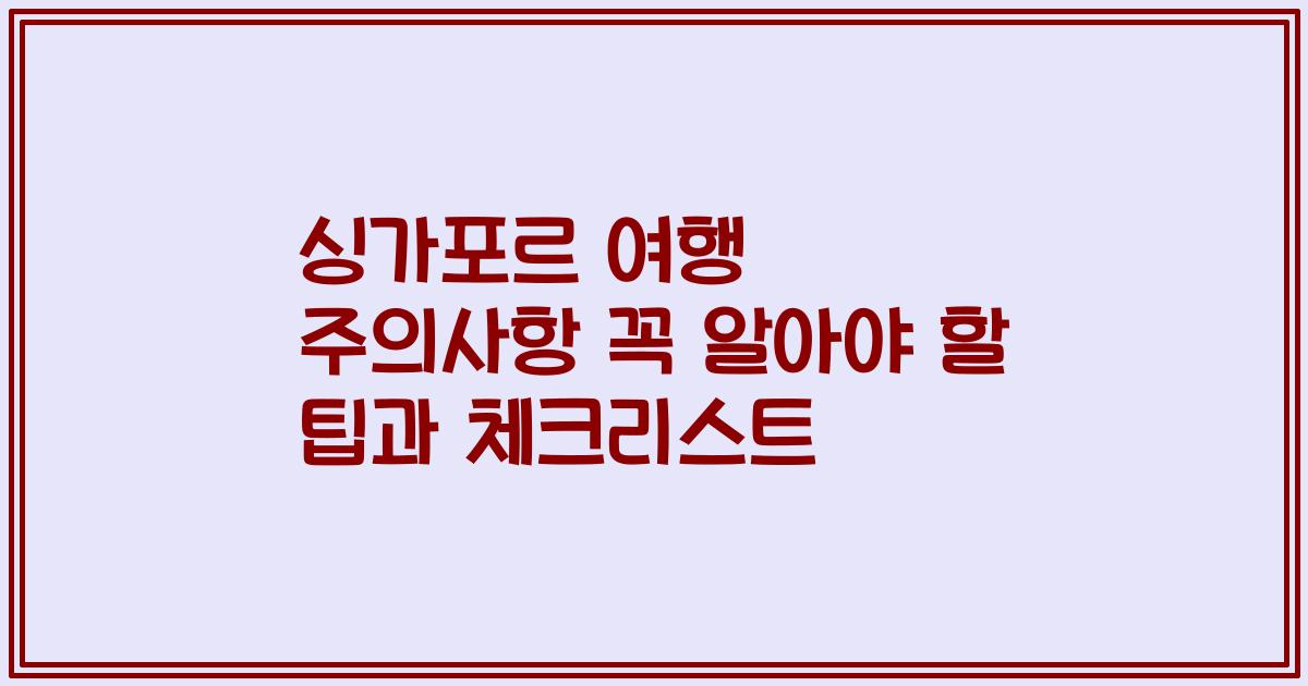 싱가포르 여행 주의사항 꼭 알아야 할 팁과 체크리스트