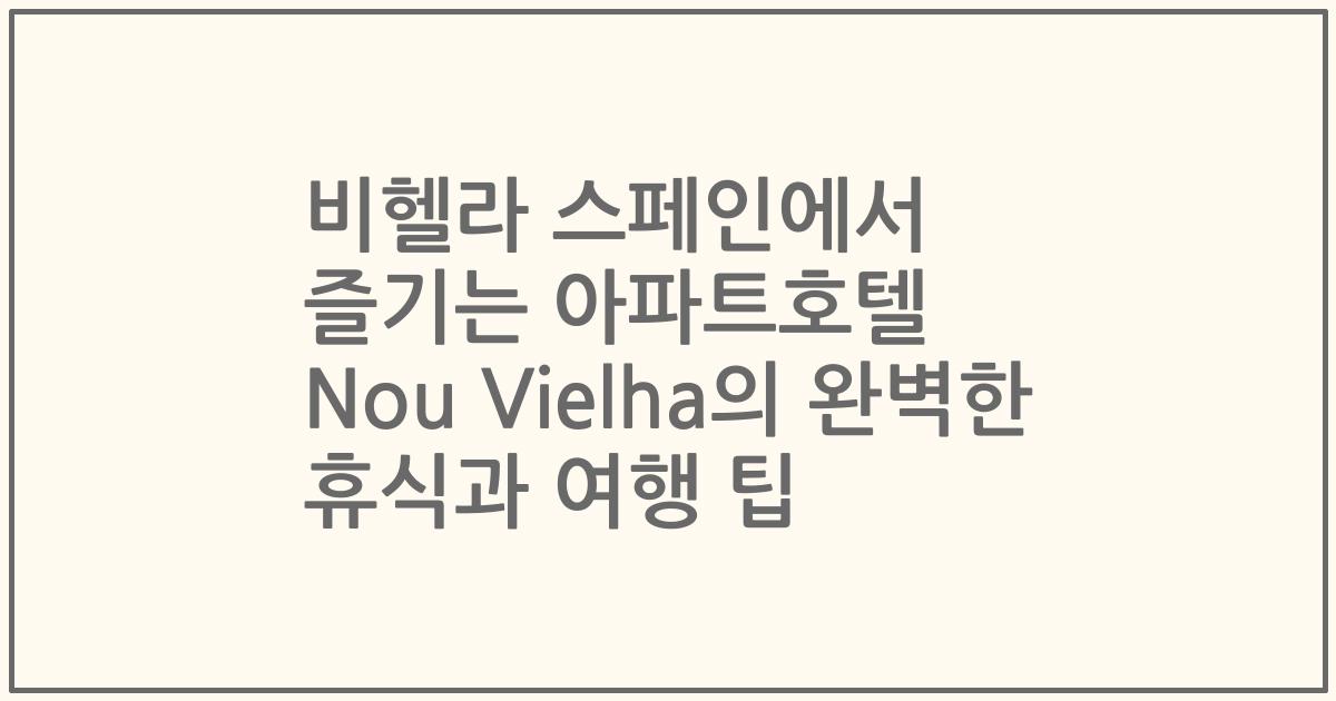 비헬라 스페인에서 즐기는 아파트호텔 Nou Vielha의 완벽한 휴식과 여행 팁