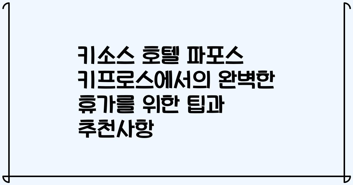 키소스 호텔 파포스 키프로스에서의 완벽한 휴가를 위한 팁과 추천사항