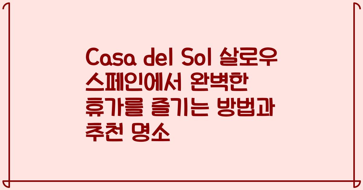 Casa del Sol 살로우 스페인에서 완벽한 휴가를 즐기는 방법과 추천 명소