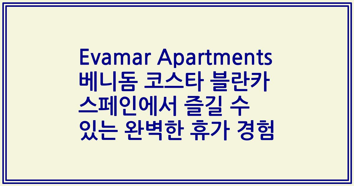 Evamar Apartments 베니돔 코스타 블란카 스페인에서 즐길 수 있는 완벽한 휴가 경험