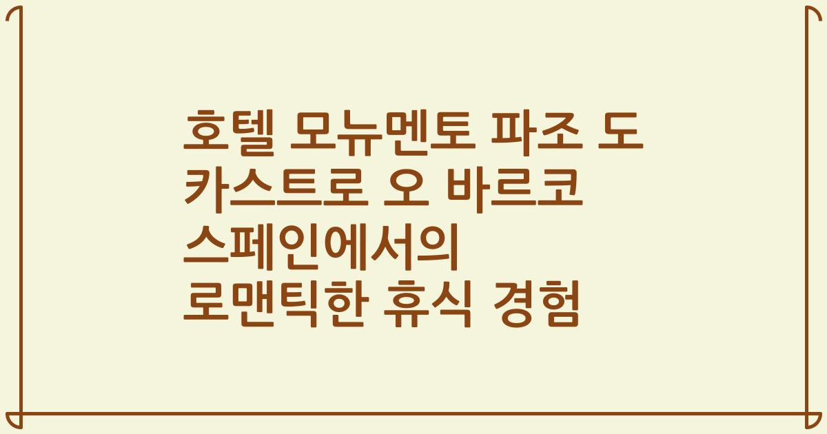 호텔 모뉴멘토 파조 도 카스트로 오 바르코 스페인에서의 로맨틱한 휴식 경험