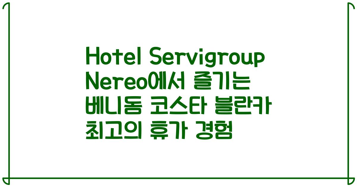 Hotel Servigroup Nereo에서 즐기는 베니돔 코스타 블란카 최고의 휴가 경험