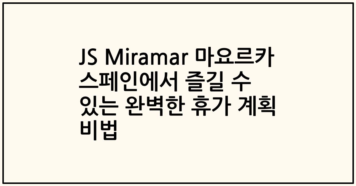 JS Miramar 마요르카 스페인에서 즐길 수 있는 완벽한 휴가 계획 비법