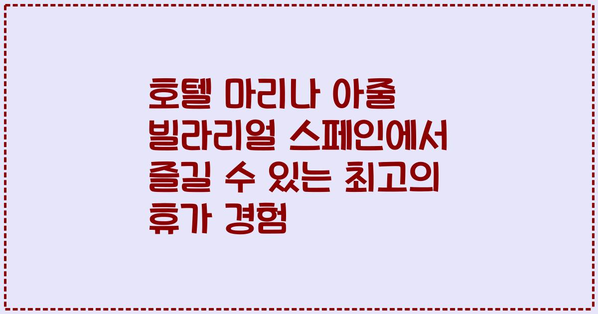 호텔 마리나 아줄 빌라리얼 스페인에서 즐길 수 있는 최고의 휴가 경험
