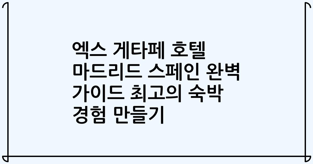 엑스 게타페 호텔 마드리드 스페인 완벽 가이드 최고의 숙박 경험 만들기