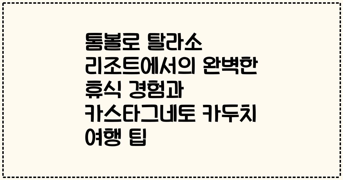 톰볼로 탈라소 리조트에서의 완벽한 휴식 경험과 카스타그네토 카두치 여행 팁