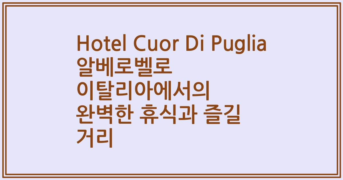 Hotel Cuor Di Puglia 알베로벨로 이탈리아에서의 완벽한 휴식과 즐길 거리